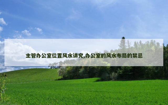 主管办公室位置风水讲究,办公室的风水布局的禁忌