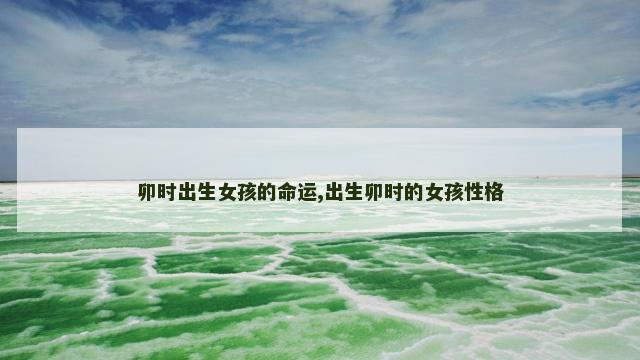 卯时出生女孩的命运,出生卯时的女孩性格
