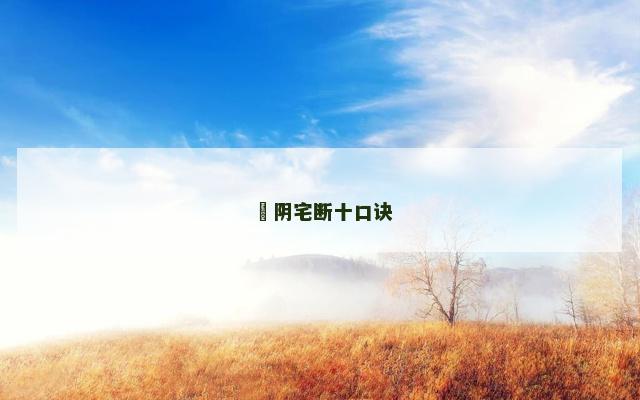 ​阴宅断十口诀