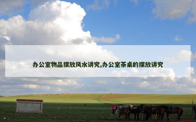 办公室物品摆放风水讲究,办公室茶桌的摆放讲究