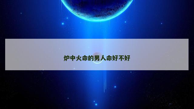 炉中火命的男人命好不好