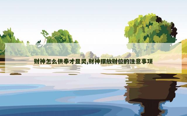 财神怎么供奉才显灵,财神摆放财位的注意事项
