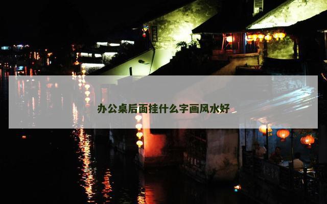 办公桌后面挂什么字画风水好