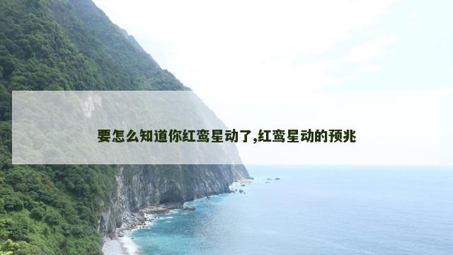 要怎么知道你红鸾星动了,红鸾星动的预兆