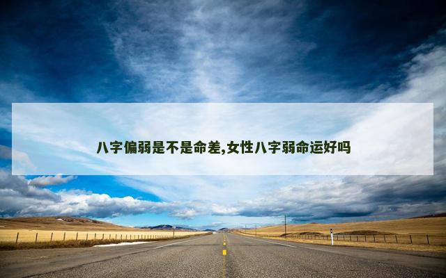八字偏弱是不是命差,女性八字弱命运好吗