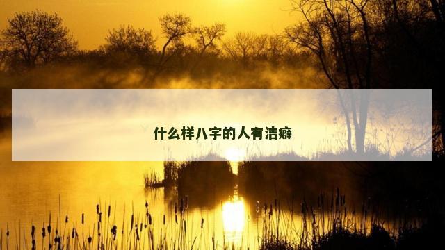 什么样八字的人有洁癖