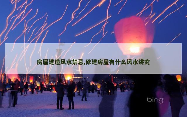 房屋建造风水禁忌,修建房屋有什么风水讲究