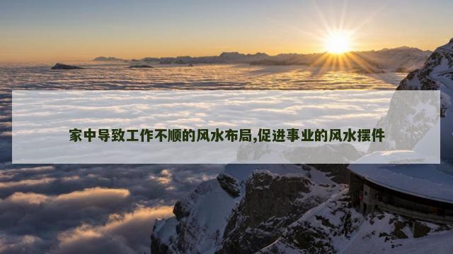家中导致工作不顺的风水布局,促进事业的风水摆件