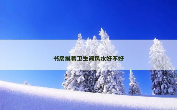 书房挨着卫生间风水好不好