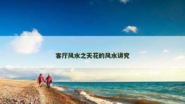 客厅风水之天花的风水讲究