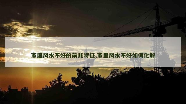 家庭风水不好的前兆特征,家里风水不好如何化解