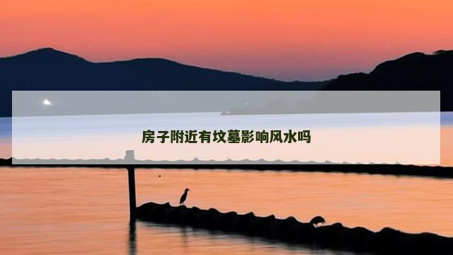 房子附近有坟墓影响风水吗