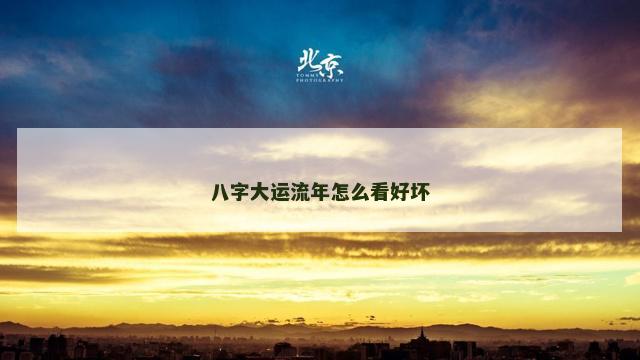 八字大运流年怎么看好坏