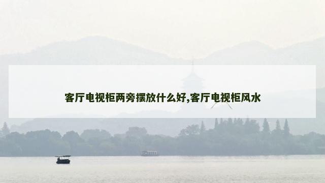 客厅电视柜两旁摆放什么好,客厅电视柜风水