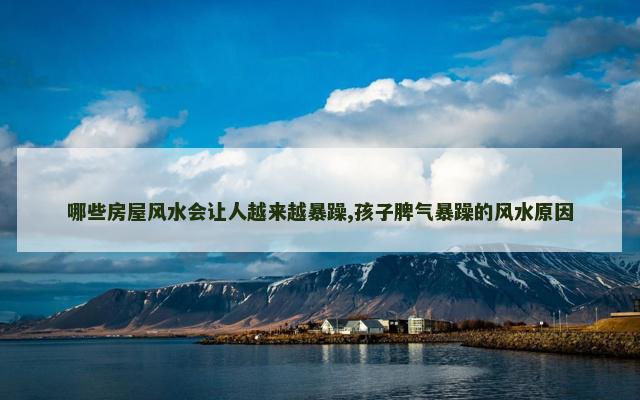 哪些房屋风水会让人越来越暴躁,孩子脾气暴躁的风水原因