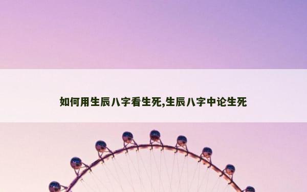 如何用生辰八字看生死,生辰八字中论生死