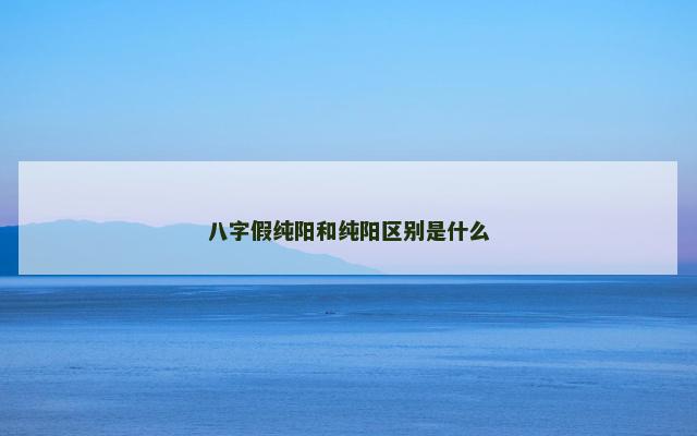 八字假纯阳和纯阳区别是什么