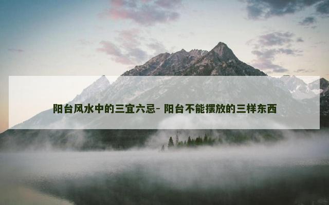 阳台风水中的三宜六忌- 阳台不能摆放的三样东西