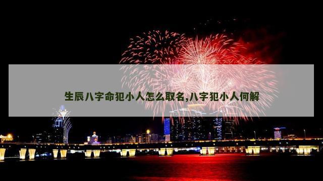 生辰八字命犯小人怎么取名,八字犯小人何解