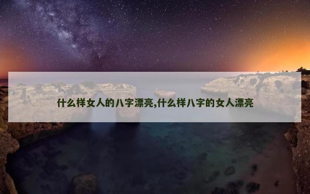 什么样女人的八字漂亮,什么样八字的女人漂亮