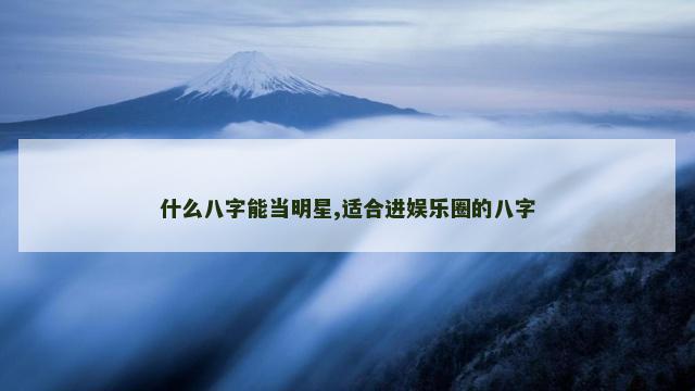 什么八字能当明星,适合进娱乐圈的八字