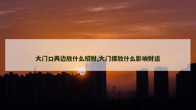 大门口两边放什么招财,大门摆放什么影响财运