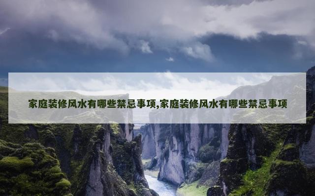家庭装修风水有哪些禁忌事项,家庭装修风水有哪些禁忌事项