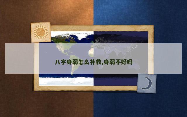 八字身弱怎么补救,身弱不好吗
