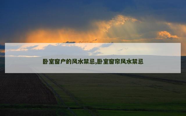卧室窗户的风水禁忌,卧室窗帘风水禁忌