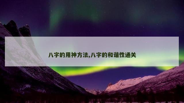 八字的用神方法,八字的和谐性通关