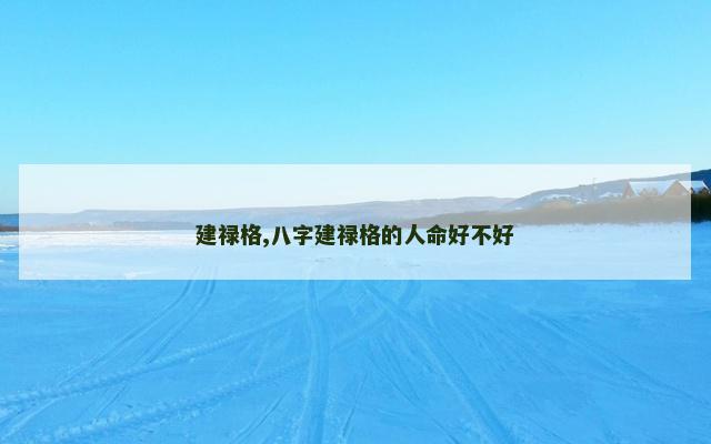 建禄格,八字建禄格的人命好不好