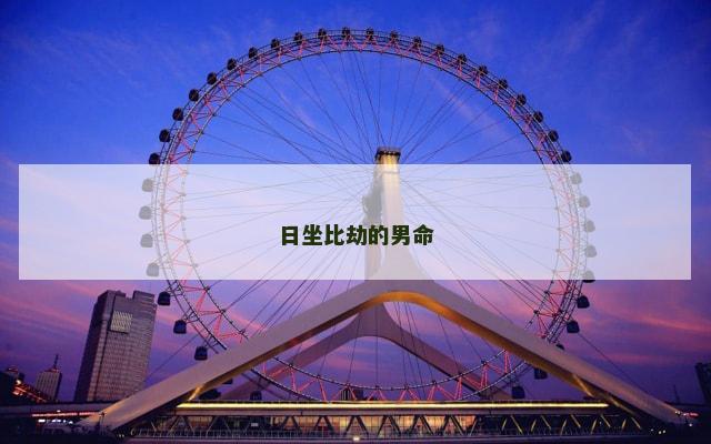 日坐比劫的男命