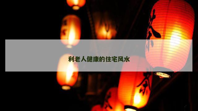 利老人健康的住宅风水
