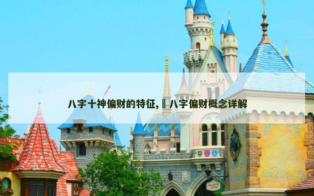 八字十神偏财的特征,​八字偏财概念详解