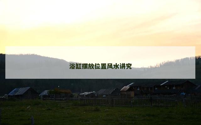 浴缸摆放位置风水讲究