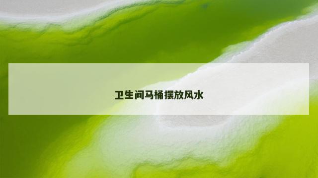 卫生间马桶摆放风水
