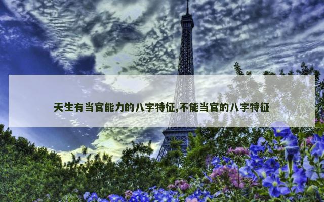 天生有当官能力的八字特征,不能当官的八字特征