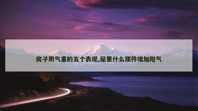 房子阴气重的五个表现,屋里什么摆件增加阳气