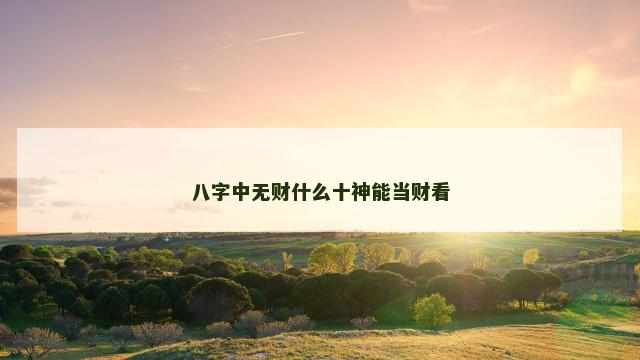 八字中无财什么十神能当财看