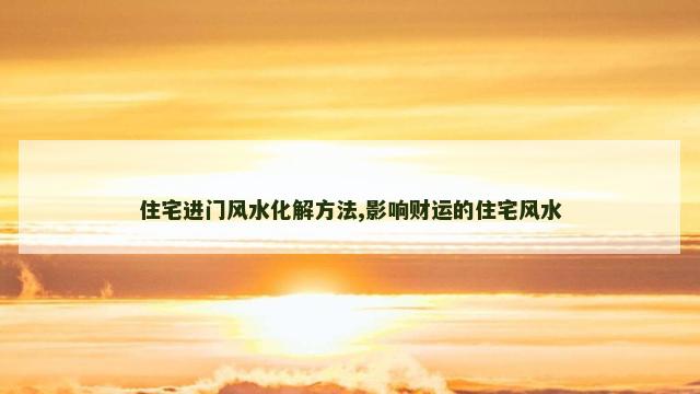 住宅进门风水化解方法,影响财运的住宅风水