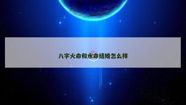 八字火命和水命结婚怎么样