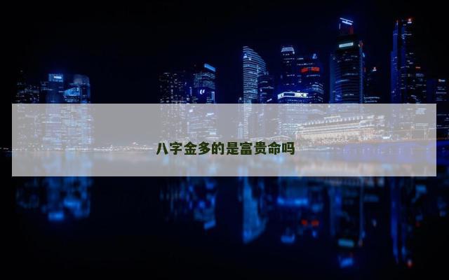 八字金多的是富贵命吗
