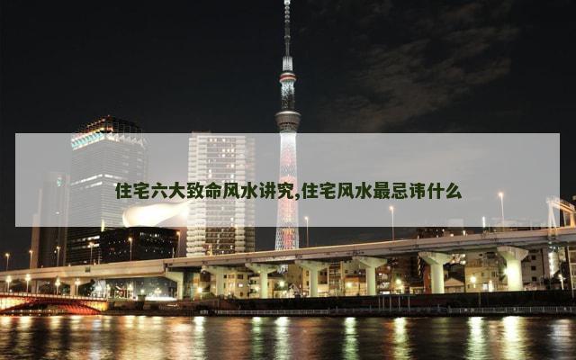 住宅六大致命风水讲究,住宅风水最忌讳什么
