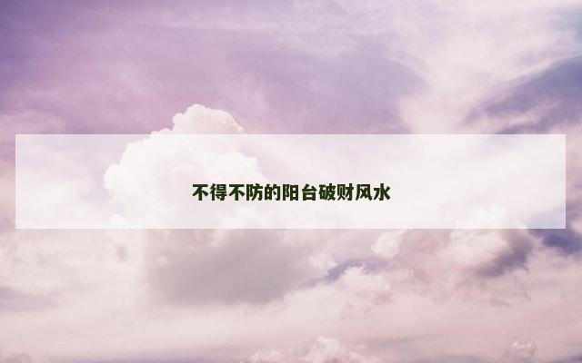 不得不防的阳台破财风水