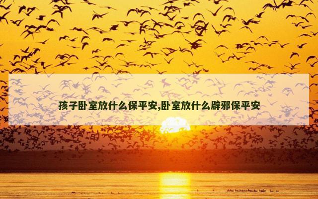 孩子卧室放什么保平安,卧室放什么辟邪保平安
