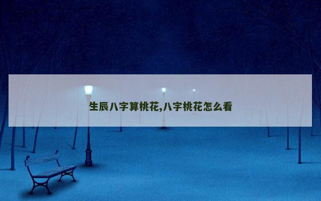 生辰八字算桃花,八字桃花怎么看