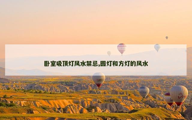 卧室吸顶灯风水禁忌,圆灯和方灯的风水