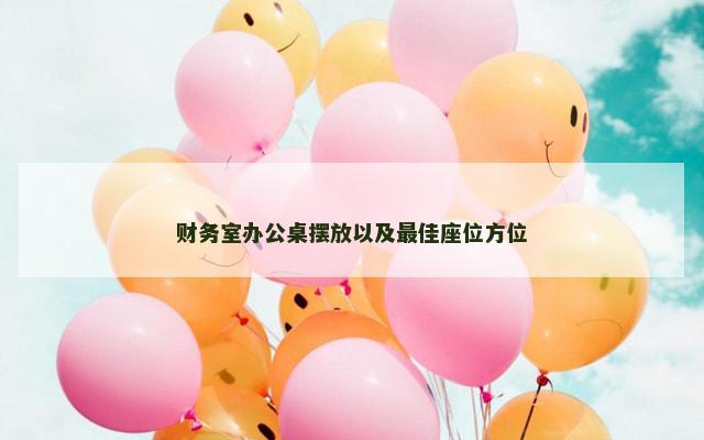 财务室办公桌摆放以及最佳座位方位