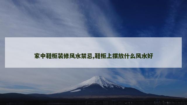 家中鞋柜装修风水禁忌,鞋柜上摆放什么风水好