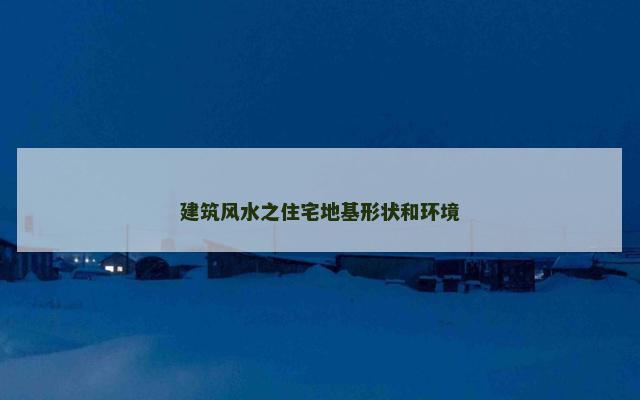建筑风水之住宅地基形状和环境